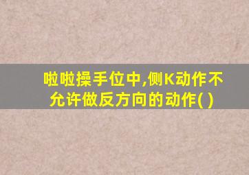 啦啦操手位中,侧K动作不允许做反方向的动作( )